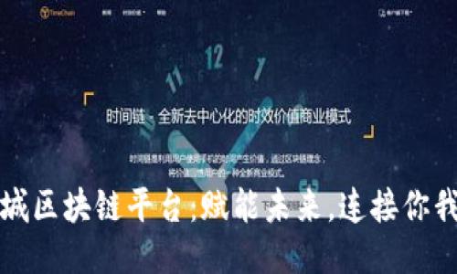 相城区块链平台：赋能未来，连接你我他