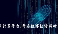 区块链云计算平台：开启数字经济新时代的利器