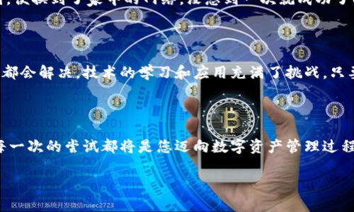 在处理“tpwallet一直创建失败”的问题时，我们可以从多个角度来分析和解决。下面我将为您提供一系列可能的原因以及解决方案，帮助您顺利创建tpwallet。

一、基础知识和背景

首先，让我们简单了解一下什么是tpwallet。tpwallet是一个用于安全存储和管理加密货币钱包的工具。它通常提供了用户友好的界面，让用户可以方便地进行交易、查看余额以及管理他们的数字资产。创建钱包是使用tpwallet的第一步，如果在这一环节遇到问题，可能会让人感到沮丧。

二、可能的原因分析

1. **网络连接问题**：有时由于网络的不稳定，可能会导致创建钱包失败。确保您的设备连接到了一个稳定的互联网。

2. **软件版本问题**：如果您使用的tpwallet版本过旧，可能会导致兼容性问题，建议检查一下是否有可用更新。

3. **设备存储问题**：创建钱包需要一定的存储空间。如果您的设备存储空间不足，可能会出现创建失败的情况。检查您的设备是否还有足够的存储空间。

4. **权限设置问题**：某些设备可能需要特定的权限才能创建钱包。确保应用获得了必要的权限，如存储和网络访问权限。

5. **防火墙或安全软件**：在某些情况下，本地防火墙或安全软件可能会拦截tpwallet的请求，导致创建失败。您需要检查这些设置。

三、解决方案

1. **检查网络连接**：首先，确保您的网络连接正常。您可以尝试重新启动路由器，或者切换到其他的网络（如手机热点）来尝试创建钱包。

2. **更新tpwallet**：确保您使用的是最新版本的tpwallet。您可以访问官方网站或者应用商店检查更新，并进行更新。

3. **释放存储空间**：如果您的设备存储空间不足，请删除一些不必要的文件或应用，以确保tpwallet能正常创建钱包。

4. **调整权限设置**：前往设备的设置，找到tpwallet应用，确保它拥有必要的权限来进行操作。如果不确定，可以尝试卸载并重新安装应用，通常这样会要求您重新授予权限。

5. **检查防火墙和安全软件**：如果您的设备上安装了防火墙或安全软件，尝试暂时禁用它们，然后再尝试创建钱包。若成功，您可以将tpwallet添加到允许的应用列表中。

四、亲身经历分享

在我的一次尝试中，我也遇到了类似的问题。当时我试图在公共Wi-Fi下创建tpwallet，结果系统一直提示创建失败。后来我意识到网络不稳定是主要原因，便换到了家中的网络，没想到一次就成功了！这让我明白了一个道理，有时看似简单的小问题，实际上却能阻碍我们向前的步伐。

五、思考和建议

创建钱包是使用tpwallet过程中的第一步，面对技术问题时，保持冷静和耐心是非常重要的。就像我小时候喜欢尝试新技术一样，总是会遇到问题，但最终都会解决。技术的学习和应用充满了挑战，只要我们不放弃，就一定能找到解决方案。希望这些建议能帮助你顺利创建tpwallet，不再遇到失败的问题。如果在过程中有任何新的问题，也欢迎继续交流！

六、总结

创建tpwallet失败可能由多种原因引起，包括网络问题、软件版本、安全设置等。通过逐步检查和排除这些可能性，大多数情况下问题都能得到解决。相信每一次的尝试都将是您迈向数字资产管理过程中的一次成长和学习。

希望这篇文章能为您提供一些实用的建议，如果您有更多问题，欢迎继续提问！