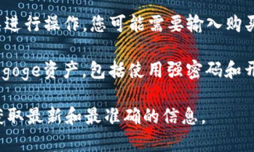 提示：尽管我不能提供针对特定的实时金融交易建议或技术指导，但我可以为您提供一般性的信息。

以下是您可能需要考虑的强烈建议，以便使用tpwallet购买goge：

1. **先了解tpwallet**: 在进行任何交易之前，确保您了解tpwallet是什么，以及它是如何工作的。tpwallet是一个数字资产钱包，支持多种加密货币的存储和管理。

2. **确认goge的可购买性**: 在tpwallet中，检查goge是否在支持的资产列表中。不同平台对于可交易的资产会有所不同。

3. **获取足够的资金**: 确保您的tpwallet中有足够的资金可以用于购买goge。这可能意味着您需要先将某种加密货币换成goge。

4. **进行交易**: 找到购买goge的选项，按照tpwallet提供的指导进行操作。您可能需要输入购买数量和确认交易详情。

5. **安全存储**: 在完成交易后，确保您知道如何安全地存储您的goge资产，包括使用强密码和开启双重认证等安全措施。

如需更详细的操作，建议您访问tpwallet的官方网站或支持页面，获取最新和最准确的信息。