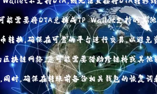 根据我的知识，DTA（Dynamic Trading Technologies）和TP Wallet是两个不同的区块链资产标准。要将DTA转移到TP Wallet，首先需要确认以下几点：

1. **兼容性**：确保TP Wallet支持DTA代币。如果TP Wallet不支持DTA，则无法直接将DTA转移到该钱包。

2. **转换平台**：如果TP Wallet不直接支持DTA，有可能需要将DTA兑换成TP Wallet支持的其他加密货币，然后再将其转移到TP Wallet。

3. **交易所**：可以使用一些加密货币交易所进行代币转换，确保在可靠的平台进行交易，以避免资产损失。

4. **区块链网络**：如果DTA和TP Wallet基于不同的区块链网络，您可能需要借助跨链桥或其他转换工具完成代币的迁移。

建议在进行任何转账前，彻底检查相关信息，确保安全。同时，确保在转账前备份相关钱包的恢复词和私钥，以防止资产丢失。