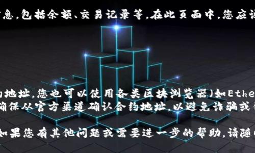 要查看TPWallet中某个币的合约地址，您可以通过以下步骤进行操作：

### 1. 打开TPWallet应用
首先，确保您在手机或平板电脑上已经下载安装了TPWallet。如果还没有，请前往应用商店下载并安装。

### 2. 登录到您的钱包
打开TPWallet应用后，输入您的登录信息，确保您能够进入您的钱包界面。

### 3. 选择您要查看的货币
在钱包主界面，您将看到您所持有的各种数字货币。找到您想要查看合约地址的币种，并点击它。

### 4. 查看详情
进入所选币种的详细信息页面后，通常会看到该币种的相关信息，包括余额、交易记录等。在此页面中，您应该能够找到“合约地址”或相关信息的选项。

### 5. 复制合约地址
一旦找到了合约地址，您可以选择复制它，方便后续使用。

### 小贴士
- **使用区块浏览器**：如果在TPWallet中无法直接找到合约地址，您也可以使用各类区块浏览器（如Etherscan、BscScan等）搜索该币种的名称，找到其官方合约地址。
- **确保信息准确**：在使用合约地址进行交易或交互时，请确保从官方渠道确认合约地址，以避免诈骗或错误操作。

通过以上步骤，您就可以轻松找到TPWallet中币的合约地址。如果您有其他问题或需要进一步的帮助，请随时询问！