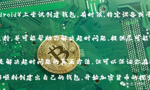 创建钱包时出现超时提示通常意味着软件在与区块链网络或后端服务器进行通信时遇到了问题。这可能是由于网络连接不稳定、服务器负载过高、软件本身的故障或配置错误等多种原因导致的。以下是一些解决方法和建议，可以帮助你应对这个问题：

检查网络连接
首先，请确保你的网络连接正常。你可以尝试访问其他网站或使用其他网络服务，以确认是否存在网络问题。如果你的网络连接比较慢或不稳定，建议更换到一个更好的网络环境，尤其是如果你正在使用公共Wi-Fi时。

重启应用程序
有时，简单的重启可以解决许多软件问题。关闭tpwallet应用程序，然后重新打开它，再次尝试创建钱包。这种方法可以清理应用程序的缓存，并可能消除临时的故障。

更新软件
确保你正在使用的是最新版本的tpwallet。如果你使用的版本较旧，可能存在一些已知的bug或兼容性问题。访问tpwallet的官方网站或应用商店，查看是否存在可用的更新，并及时升级。

检查服务器状态
创建钱包的过程可能依赖于后端服务器的正常运行。如果tpwallet的服务器正在维护或遇到问题，可能会导致超时。在tpwallet的官方社交媒体账号或用户社区中查看相关公告，了解是否有服务器相关的问题。

尝试不同的设备或平台
如果问题依然存在，考虑在不同的设备上（如手机、平板、电脑）或操作系统（如Windows、macOS、iOS、Android）上尝试创建钱包。有时候，特定设备或平台可能出现特有的问题，而在其他平台上则可以正常操作。

联系支持团队
如果以上方法都无法解决问题，建议直接联系tpwallet的客户支持团队。他们能够提供更专业的技术支持，并可能帮助你解决超时问题。提供尽可能详细的信息，例如你所使用的设备类型、操作系统版本及错误提示等，有助于他们快速定位问题。

考虑使用备用钱包
在创建钱包的过程中，如果问题迟迟无法解决，你可以考虑使用其他加密货币钱包作为备用。这虽然不是解决超时问题的真正方法，但可以保证你在此期间能继续进行交易或管理自己的资产。

通过以上的排查和解决方法，相信你可以较快地处理tpwallet创建钱包时遇到的超时问题。希望你能够顺利创建出自己的钱包，开始加密货币的探索之旅！