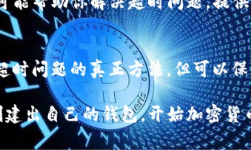 创建钱包时出现超时提示通常意味着软件在与区块链网络或后端服务器进行通信时遇到了问题。这可能是由于网络连接不稳定、服务器负载过高、软件本身的故障或配置错误等多种原因导致的。以下是一些解决方法和建议，可以帮助你应对这个问题：

检查网络连接
首先，请确保你的网络连接正常。你可以尝试访问其他网站或使用其他网络服务，以确认是否存在网络问题。如果你的网络连接比较慢或不稳定，建议更换到一个更好的网络环境，尤其是如果你正在使用公共Wi-Fi时。

重启应用程序
有时，简单的重启可以解决许多软件问题。关闭tpwallet应用程序，然后重新打开它，再次尝试创建钱包。这种方法可以清理应用程序的缓存，并可能消除临时的故障。

更新软件
确保你正在使用的是最新版本的tpwallet。如果你使用的版本较旧，可能存在一些已知的bug或兼容性问题。访问tpwallet的官方网站或应用商店，查看是否存在可用的更新，并及时升级。

检查服务器状态
创建钱包的过程可能依赖于后端服务器的正常运行。如果tpwallet的服务器正在维护或遇到问题，可能会导致超时。在tpwallet的官方社交媒体账号或用户社区中查看相关公告，了解是否有服务器相关的问题。

尝试不同的设备或平台
如果问题依然存在，考虑在不同的设备上（如手机、平板、电脑）或操作系统（如Windows、macOS、iOS、Android）上尝试创建钱包。有时候，特定设备或平台可能出现特有的问题，而在其他平台上则可以正常操作。

联系支持团队
如果以上方法都无法解决问题，建议直接联系tpwallet的客户支持团队。他们能够提供更专业的技术支持，并可能帮助你解决超时问题。提供尽可能详细的信息，例如你所使用的设备类型、操作系统版本及错误提示等，有助于他们快速定位问题。

考虑使用备用钱包
在创建钱包的过程中，如果问题迟迟无法解决，你可以考虑使用其他加密货币钱包作为备用。这虽然不是解决超时问题的真正方法，但可以保证你在此期间能继续进行交易或管理自己的资产。

通过以上的排查和解决方法，相信你可以较快地处理tpwallet创建钱包时遇到的超时问题。希望你能够顺利创建出自己的钱包，开始加密货币的探索之旅！