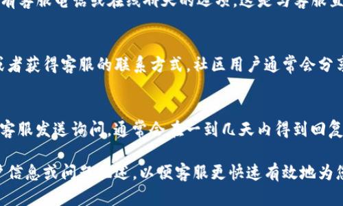 为了找到tpwallet的客服，您可以采取以下几种方式：

1. 官方网站支持页面
访问tpwallet的官方网站，通常会在页面底部找到“联系我们”或“支持”相关的链接。官方支持页面通常会提供帮助文档和常见问题解答，也可能包含客服的联系方式。

2. 社交媒体
tpwallet可能在各大社交媒体平台（如Twitter、Facebook、Telegram等）上拥有官方账户。您可以通过这些平台联系他们的客服，或获取到更多最新的信息和客户支持的渠道。

3. 应用内支持
如果您在使用tpwallet的应用程序，通常在设置或帮助模块中会有客服电话或在线聊天的选项。这是与客服直接互动的便捷方式。

4. 用户社区和论坛
加入tpwallet的用户社区或论坛，您可以向其他用户寻求帮助，或者获得客服的联系方式。社区用户通常会分享他们的经验，提供实用的信息。

5. 邮件或在线表单
若官方网站提供了电子邮件或在线表单，您亦可通过这些方式向客服发送询问，通常会在一到几天内得到回复。

在联系tpwallet客服时，建议您准备好相关的信息，例如您的账户信息或问题描述，以便客服更快速有效地为您提供帮助。