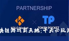 探索区块链游戏新天地：十大必玩游戏平台