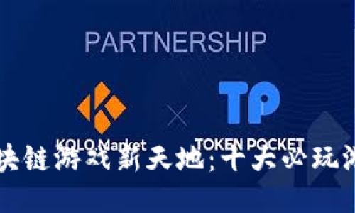 探索区块链游戏新天地：十大必玩游戏平台