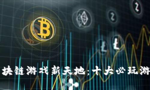 探索区块链游戏新天地：十大必玩游戏平台