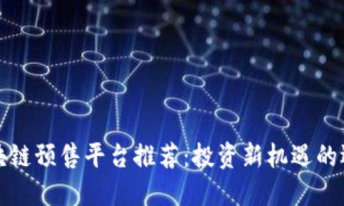 区块链预售平台推荐：投资新机遇的选择