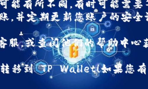 要将抹茶（MEXC）交易所的资产转移到 TP Wallet（Trust wallet 或其他钱包），您可以按照以下步骤进行：

### 1. 准备工作
在开始之前，请确保您已经：
- 在抹茶交易所注册并完成身份验证（KYC）。
- 下载并安装 TP Wallet（或您选择的钱包）并创建好钱包。

### 2. 登录抹茶交易所
登录您的抹茶账户，确保您可以访问您想要转移的资产（如USDT、ETH等）。

### 3. 找到提现选项
在抹茶交易所：
- 进入“资产”页面，找到您想转出的资产。
- 点击“提现”按钮。

### 4. 输入提现信息
在提现页面，您需要输入以下信息：
- **提现地址**: 这里需要粘贴您在 TP Wallet 中对应资产的钱包地址。确保复制的是正确的地址格式，否则可能会导致资金丢失。
  
  您可以打开 TP Wallet，选择相应的加密币，点击“接收”以查看并复制钱包地址。

- **提现金额**: 输入您想要转移的金额。确保您遵循抹茶的最低提现限制并考虑交易手续费。

### 5. 确认信息
在确认提现信息之前，请仔细检查以下内容：
- 提现地址：确保没有空格或错误。
- 提现金额：确认您输入的金额是正确的。

### 6. 完成身份验证
根据抹茶的安全设置，您可能需要完成两步验证（如手机验证码或谷歌验证码）。确保能够及时获取这些验证码。

### 7. 提交提现请求
完成所有信息后，提交您的提现请求。通常，提现请求会很快被处理，但在高峰期可能需要更长时间。

### 8. 等待确认
一旦提交，您将会收到一封电子邮件确认您的提现请求。您可以在“资金流水”中查看提现状态。

### 9. 检查 TP Wallet
在一段时间后，打开您的 TP Wallet，查看所转移的资产是否正确到账。

### 注意事项
- **手续费**: 转移时，抹茶会收取一定的手续费，确保您在转账前了解这些费用。
- **网络确认**: 不同币种在区块链上确认的时间可能有所不同，有时可能需要等待一段时间才能看到您的资产到账。
- **安全性**: 确保您在安全的网络环境中进行转账，并定期更新您账户的安全设置。

在这个过程中，如果您有任何问题，及时联系抹茶的客服，或查阅他们的帮助中心获取更多信息。

希望这些步骤能够帮助您顺利地将您的资产从抹茶转移到 TP Wallet！如果您有其他问题或者需要更详细的操作指导，请随时问我。