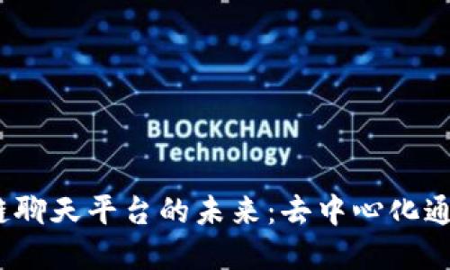 探索3.0区块链聊天平台的未来：去中心化通讯的实用价值