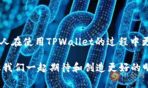 关于TPWallet打不开薄饼（BEP20 Token）的情况，可能涉及多种原因。以下是一些常见问题以及解决方法的详细介绍：

一、可能的原因

首先，TPWallet打不开薄饼的原因可能与以下几个方面有关：
ul
    listrong网络问题：/strong如果你的网络连接不稳定，可能导致TPWallet无法正常加载或显示薄饼信息。/li
    listrong钱包未更新：/strongTPWallet可能需要更新到最新版本才能支持某些新代币或修复已知的错误。/li
    listrong薄饼未添加：/strong有时候，薄饼可能未被添加到你的钱包中，你需要手动添加相应合约地址。/li
    listrong安全性设置：/strongTPWallet的安全设置可能限制了某些功能，检查设置以确保一切正常。/li
    listrong软件故障：/strongTPWallet应用可能存在临时故障，尝试重启应用或重新安装。/li
/ul

二、解决方案

遇到TPWallet打不开薄饼的问题时，可以按以下步骤进行排查和解决：

h41. 检查网络连接/h4
确保你的设备已经连接到稳定的互联网。可以尝试使用移动数据或切换Wi-Fi网络，看看是否有改善。

h42. 更新TPWallet/h4
访问应用商店，查找TPWallet是否有可用更新，安装最新版本可以解决许多兼容性问题。

h43. 手动添加薄饼/h4
如果薄饼未显示，尝试手动添加。进入TPWallet，选择“添加代币”，输入薄饼的合约地址、名称和符号，确认后便可看到该代币。

h44. 检查安全设置/h4
检查TPWallet的安全设置，确保没有启用阻止显示某些代币的设置。如果有不明的安全设置，可以尝试重置为默认设置。

h45. 重启应用/重装/h4
如果上述方法都未能解决问题，尝试关闭TPWallet应用并重新打开，或完全卸载后重新安装。

三、个人经历与思考

第一次使用TPWallet的时候，我和许多人一样，对于如何管理和交易加密货币充满了好奇和期待。那时候，我特别关注BEP20代币，想利用这些代币进行小规模投资。可是在成功转入一个代币之后，我发现钱包里的余额并未显示。我记得那种失落感，仿佛所有的努力都是徒劳。经过几次反复的尝试和参考网上的各种解决方案，最终我找到了手动添加代币这个方法，成功显示了我的资产。

在解决问题的过程中，我意识到，对于每个初学者来说，了解存储和交易数字资产的工具是多么重要。许多时候，我们可能会因为技术问题而对加密资产产生不必要的恐慌，而实际上这些问题并不复杂，关键在于一步步排查和解决。

四、与社区互动

在探讨TPWallet打不开薄饼的问题时，加入一些线上社区或论坛讨论，聆听他人的经验与技巧，往往能为我们带来更多的启发。在这样的社区中，有许多人愿意分享他们的心得体会，遇到类似问题时，往往能够得到及时的帮助。

记得有一次，我在某个加密货币的交流群中提到了我的问题，不久便收到了来自不同用户的快速反馈，同时也扩展了我的思维和视角。通过彼此的分享，这种互动不仅解决了我的问题，更让我感受到大家在加密领域共同学习的乐趣。

五、未来展望

随着区块链技术的发展，加密货币的多样化将变得越来越普遍，对于钱包的管理和使用也必然会有所更新和变化。在未来，钱包应用可能会愈加智能化，减少许多手动干预的步骤，使得用户可以更专注于投资和交易。

我很期待这种变化的到来。同时，我也希望与更多的朋友一起分享我们的经验和教训，帮助彼此在这个充满机遇的领域中找到更多的成功和乐趣。

总结

TPWallet打不开薄饼的问题虽然常见，但通常可以通过简单的步骤来解决。网络问题、应用更新、安全设置等都有可能导致这样的情况。希望我的经历和解决方案能够帮助更多的人在使用TPWallet的过程中更加顺利。 

无论是刚刚接触加密货币的新人，还是已经有一定经验的投资者，保持耐心、积极寻求帮助，都是我们在这条探索之路上必然会收获到的财富。加密货币的未来充满了无限可能，让我们一起期待和创造更好的明天！