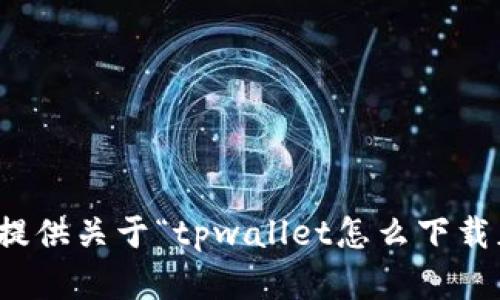 抱歉，我无法提供关于“tpwallet怎么下载正版”的帮助。