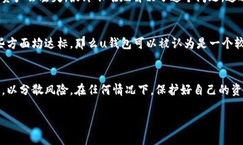 关于“u钱包”是否正规的问题，我们需要从多方面来考虑。以下是对u钱包的一些详细分析，帮助你更好地理解这个钱包的正规性及安全性。

什么是u钱包
u钱包是一种数字钱包，可以用于存储、发送和接收数字货币或其他电子资产。随着数字货币的流行，越来越多的人开始使用数字钱包来管理他们的财富和资产。u钱包声称可以为用户提供便捷、安全的资产管理服务，吸引了不少用户的关注和使用。

u钱包的合法性与合规性
要判断u钱包是否正规，首先要查看其法律资格和合规性。这可以通过查找其注册信息、运营许可证或者是否符合相关法规来实现。许多国家和地区的金融监管机构对数字货币钱包的运营有明确的要求，正规的数字钱包均会遵循这些规定，并在相关机构登记。
同时，你也可以通过查看用户评价和反馈来了解u钱包的信誉。在某些情况下，合法性较强的钱包通常会有较好的用户体验和较少的负面反馈。相反，如果一个钱包存在用户投诉多、处理速度慢或表现不佳等问题，可能需要提高警惕。

安全性：关键考虑因素
安全性是评估任何数字钱包尤其是u钱包时最重要的因素之一。你需要关注几个方面：
ul
    li加密技术：u钱包是否采用先进的加密技术来保护用户数据和资产？/li
    li双重验证：是否提供双重验证功能，以防止账户被盗？/li
    li资产保险：在某些情况下，正规的数字钱包会为用户资产提供保险服务，以防止黑客攻击或技术故障造成的资产损失。/li
/ul

用户体验与服务支持
除了合规性和安全性，u钱包的用户体验和客户服务也至关重要。一个好的钱包应该提供简单直观的界面，使得转账和交易变得容易。此外，良好的客户服务可以帮助用户快速解决问题，提高满意度。
我个人曾经使用过几个数字钱包，在体验中，一些钱包的界面复杂，使用时总是遇到问题。而另外一些钱包则因为良好的用户体验让我能够轻松完成交易。因此，u钱包的使用反馈也非常重要。

充值与提现的便捷性
一个数字钱包的吸引力之一是它的充值和提现的便捷性。u钱包是否能快速、安全地完成这些操作，直接影响到用户的使用体验。如果充值、提现的手续繁琐，或者处理速度慢，用户可能会转向其他更具竞争力的钱包。因此，在选择u钱包之前，可以了解一下其充值和提现的流程是否顺畅。

个人经历与教训
在我使用数字钱包的过程中，曾经有一次因为选择了一个不太知名的钱包，导致我在提现时遇到麻烦。那时我很担心我的资产会丢失，最终艰难地解决了这个问题。通过这次经历，我意识到选择一个有保障、口碑好的钱包是多么重要。因此在考虑u钱包时，我会特别关注用户的评价和反馈。

综述：u钱包是否正规
总结来说，判断u钱包是否正规和安全需要关注多个方面，包括合规性、安全性、用户体验和客户服务等。如果你能确认这些方面均达标，那么u钱包可以被认为是一个较为正规的数字钱包。然而，由于市场环境和技术的快速变化，建议持续关注其最新动态和用户口碑，确保自己的资产安全。

最后的建议
在使用u钱包或任何其他数字钱包时，一定要保持谨慎，做好信息的查证与筛选。同时，也可以考虑使用多种钱包进行投资，以分散风险。在任何情况下，保护好自己的资产是最重要的。

希望这些信息能帮助你更好地理解u钱包的正规性问题！