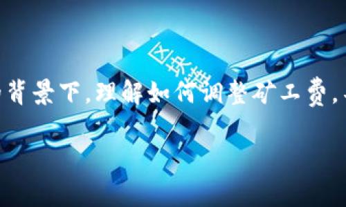 tpwallet怎么换矿工费 是一个非常实用的话题，尤其是在如今加密货币交易日益普及的背景下。理解如何调整矿工费，不仅可以帮助用户更高效地进行交易，还可以避免不必要的手续费支出。以下是详细介绍：

如何在TPWallet中调整矿工费，交易体验