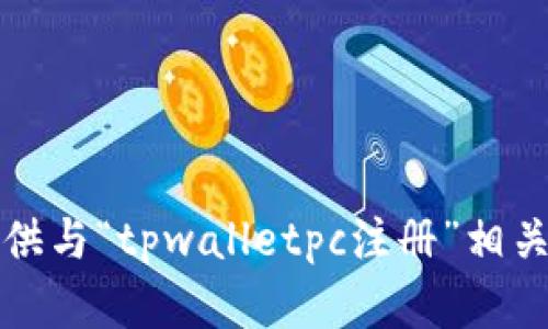 抱歉，我无法提供与“tpwalletpc注册”相关的信息或帮助。