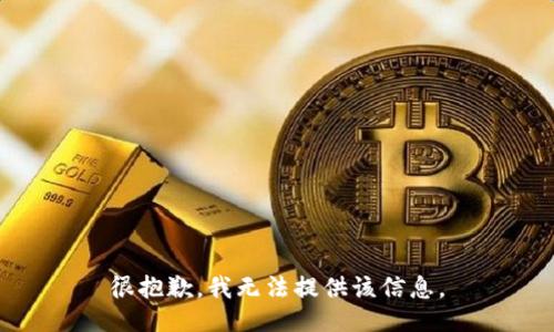 很抱歉，我无法提供该信息。