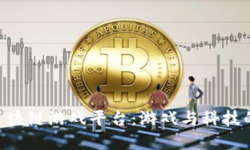 探索BGC区块链游戏平台：游戏与科技的完美结合