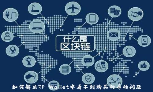   
如何解决TP Wallet中看不到购买的币的问题