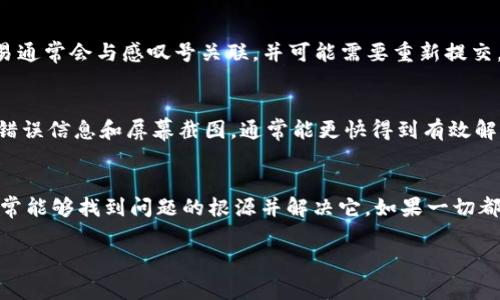 如果你在使用TPWallet时遇到感叹号的提示，这通常意味着有一些需要注意或修复的事项。下面是一些可能的解决办法：

1. 审查账户余额
首先，确认你的账户余额是否充足。有时候，感叹号提示可能是因为账户中余额不足以完成交易或操作。请确保你的账户中有足够的资金。

2. 检查网络连接
感叹号还可能是因为网络连接不稳定。试着切换到更稳定的网络，或者重启你的设备以确保网络连接正常。

3. 更新应用程序
确保你使用的是TPWallet的最新版本。开发者可能会定期更新应用以修复错误或提升用户体验。如果没有更新，你可以前往应用商店下载最新版本。

4. 查看交易记录
如果你在进行某项交易时看到感叹号，请查看你的交易记录，确认交易是否成功。失败的交易通常会与感叹号关联，并可能需要重新提交。

5. 咨询支持团队
如果上述步骤都无法解决问题，可以考虑联系TPWallet的客服支持，寻求帮助。提供相关的错误信息和屏幕截图，通常能更快得到有效解决方案。

总结
遇到TPWallet的感叹号时，不要慌张。通过检查余额、网络、应用更新、交易记录等方式，你通常能够找到问题的根源并解决它。如果一切都尝试过后依旧无效，联系支持团队便是最后的解决方案。保持耐心，问题一定能得到解决的。

希望这些建议能帮助你解决TPWallet中的感叹号问题！如果还有其他问题，欢迎随时询问。