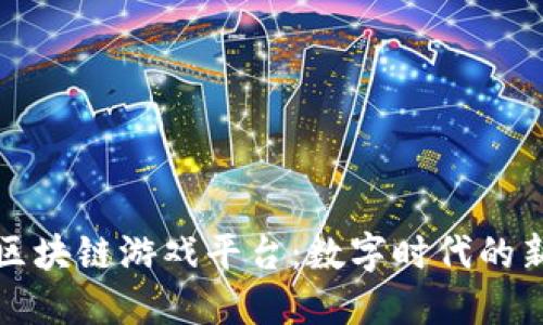 探秘国外区块链游戏平台：数字时代的新娱乐方式
