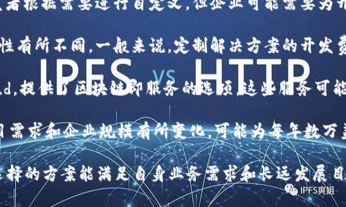 区块链平台的价格因其类型、功能、规模以及开发需求的不同而异。以下是一些常见类型区块链平台的大致价格范围：

1. **开源区块链平台**：许多开源平台是免费的，比如以太坊（Ethereum）、Hyperledger Fabric等。这些平台允许开发者根据需要进行自定义，但企业可能需要为开发和维护支付费用。

2. **定制开发的区块链解决方案**：如果企业需要定制区块链平台，费用会根据功能需求、开发时间和开发团队的专业性有所不同。一般来说，定制解决方案的开发费用从几万美元到数百万美元不等。

3. **区块链即服务（BaaS）**：一些云服务提供商，比如Microsoft Azure、Amazon Web Services（AWS）和IBM Cloud，提供了区块链即服务的选项。这些服务可能会按照使用量或服务水平来收费，一般每月的费用从几百美元到几千美元不等，具体取决于计算、存储和网络使用情况。

4. **商业区块链平台**：一些商业区块链平台（如R3的Corda、VeChain等）也提供了一些标准化服务，费用通常根据项目需求和企业规模有所变化，可能为每年数万美元到数十万美元不等。

企业在选择区块链平台时，除了关注价格之外，还应考虑技术支持、开发社区、升级维护和安全性等多方面因素，以确保选择的方案能满足自身业务需求和长远发展目标。如果需要准确的报价，建议直接联系相关服务提供商进行咨询。