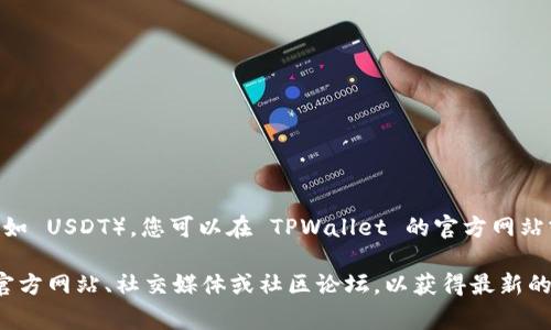 TPWallet 是一家提供多种数字资产管理和交易服务的钱包应用程序。至于具体的支持哪种加密货币（如 USDT），您可以在 TPWallet 的官方网站或相应的应用商店中查找最新的信息。通常情况下，TPWallet会支持主流的稳定币，如 USDT（Tether）。

如果您有进一步的问题或需要详细的信息，可以考虑访问 TPWallet 的官方渠道或社群，例如他们的官方网站、社交媒体或社区论坛，以获得最新的支持信息和更新。