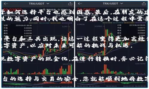 在转移资产或将数字货币转换为现金的过程中，每个用户都应该对不同的选项和流程有明确的了解，下面将为您详细介绍如何将TPWallet中的U（USDT等数字货币）转成现金。

1. 了解TPWallet和USDT
TPWallet是一种便捷的数字钱包，支持多种虚拟货币的存储和交易。USDT（泰达币）是一种稳定币，其价值通常与美元保持1:1的比例。在进行转换之前，您需要确保已经了解这些基本概念。

2. 选择合适的交易平台
要将USDT转换为现金，您需要选择一个支持USDT提现的交易平台。许多交易平台（如币安、火币、OKEx等）允许用户将USDT兑换为法定货币（如人民币、美元等）并提现。
在选择交易平台时，建议关注以下几个方面：
ul
    listrong交易手续费：/strong不同平台的手续费政策不同，选择手续费低的平台可以减少兑换成本。/li
    listrong提现速度：/strong在急需资金的情况下，提现速度显得尤为重要。/li
    listrong安全性：/strong选择信誉良好的平台能更好地保障您的资产安全。/li
/ul

3. 注册和实名认证
在所选平台进行注册后，您需要完成身份验证。这通常包括提交个人身份证明文件（如身份证、护照等），并进行面部识别。这一步骤不仅是出于合规要求，也是确保用户交易安全的重要环节。

4. 将USDT转入交易所
完成注册后，您需要将TPWallet中的USDT转入所选的交易平台。操作步骤如下：
ol
    li打开交易平台，找到“充值”或“接受入金”选项。/li
    li选择USDT并获取对应的地址。/li
    li在TPWallet中，选择USDT，输入交易平台提供的地址并确认转账。/li
    li根据网络情况，转账可能需要几分钟到几小时不等的时间来确认。/li
/ol

5. 进行市场交易
转入的USDT在交易平台上会根据市场行情波动，您需要注意选择合适的时机进行交易。通常，可以选择市场订单或限价订单，市场订单会以当前市场价成交，而限价订单可以在指定价格达到时自动成交。
完成交易后，您将获得相应的法定货币。

6. 提现到银行卡
获得法定货币后，您可以选择将其提现到银行卡。提现的步骤类似于充值，通常包括：
ol
    li选择“提现”选项。/li
    li选择提现方式（如银行转账）并输入银行卡信息。/li
    li确认提现金额，遵循平台的提现流程。/li
/ol
请注意，提现通常也会收取一定的手续费，建议在提现前了解清楚。

7. 注意安全和风险
在整个过程中，请务必注意安全性。确保您使用的是官方网站，避免通过不明链接进行操作。此外，最好使用两步验证等安全措施，以保护您的账户。
同时，推荐您在交易时谨慎选择，不要随意听信他人意见，做好自己的市场研究。这一点尤为重要，尤其是在市场波动较大的情况下。

8. 个人经历分享
回想我第一次尝试将数字货币转换为现金时，心中充满了忐忑与期待。当时，我对整个过程并不熟悉，甚至对于如何选择平台也感到困惑。最后，在朋友的建议下选择了一个知名平台，经过几步简单的操作，我成功将手中的USDT提现到了银行卡上。
那一刻，看到银行卡余额的变化，心中充满了成就感与骄傲。这种从虚拟到现实的转变，让我感受到了金融科技的魅力。同时，我也明白了在这个过程中需要保持警惕，处理资产时不可掉以轻心。

9. 未来展望
随着数字货币的不断普及与发展，越来越多的人开始关注如何将数字资产转换为现金。未来，可能会有更多的平台和工具出现，让这一过程变得更加高效便捷。对此，我充满期待。
同时，金融知识的普及也显得尤为重要。希望更多的人能够了解数字货币的交易方式，学习如何保护自己的数字资产，以应对未来可能的挑战与机遇。

总之，将TPWallet中的USDT转换为现金的过程虽然看似繁琐，但只要掌握正确的方法和步骤，您也能轻松实现数字资产的现金化。在进行转换时，务必记得保护好自己的信息与资产安全，享受数字货币带来的便利与机遇！

总结
将TPWallet的USDT转为现金的方式多种多样，但无论选择哪种方式，都需要谨慎操作。遵循上述步骤，确保平台的选择与交易的安全，您就能顺利地将数字资产转换为现金。在这个快速发展的数字时代，懂得如何将虚拟转为现实，便意味着掌握了更多的金融自由。