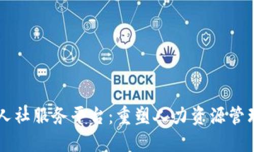 区块链人社服务平台：重塑人力资源管理的未来