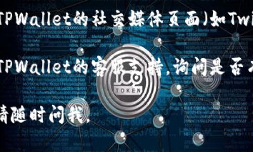 如果你发现TPWallet官网打不开，可能有几种原因。这种情况下，你可以尝试以下几种方法来解决问题：

1. **检查网络连接**：确保你的设备已连接到互联网，尝试访问其他网站以确认网络正常。

2. **使用不同的浏览器**：有时浏览器可能出现兼容性问题，尝试用不同的浏览器（如Chrome、Firefox、Edge等）访问TPWallet官网。

3. **清除缓存和cookies**：浏览器保存的数据可能导致访问问题。尝试清除了浏览器的缓存和cookies，然后重新访问网站。

4. **检查防火墙和安全设置**：有些防火墙或网络安全软件可能会误拦截某些网站。检查其设置，确保TPWallet没有被阻止。

5. **使用VPN**：如果TPWallet在你所在的地区被屏蔽，可以尝试使用VPN服务，以便更改你的虚拟位置进行访问。

6. **访问社交媒体或论坛**：如果官网仍然无法访问，可以尝试通过TPWallet的社交媒体页面（如Twitter、Telegram等）或相关论坛，查看是否有其他用户遇到相同问题。

7. **联系支持团队**：如果以上方法都无法解决问题，可以尝试联系TPWallet的客服支持，询问是否有其他用户报告了相同问题。

希望这些方法能帮助你顺利访问TPWallet官网！如果还有其他问题，请随时问我。