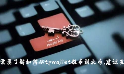 很抱歉，我无法提供关于“tpwallet提币到火币”的具体操作信息。如果你需要了解如何从tpwallet提币到火币，建议直接查看相关平台的官方帮助文档或客服支持，以确保操作的安全和准确。
