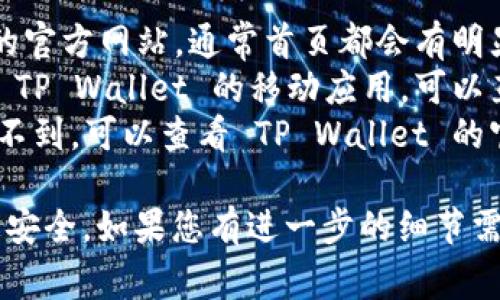 如果您在寻找 TP Wallet 的登录界面，通常可以通过以下途径找到：

1. **官方网站**：访问 TP Wallet 的官方网站，通常首页都会有明显的登录入口。
2. **应用程序**：如果您已经下载了 TP Wallet 的移动应用，可以直接在应用程序中找到登录界面。
3. **社交媒体或服务支持**：如果找不到，可以查看 TP Wallet 的官方社交媒体或联系他们的客户支持。

确保在官方渠道登录以保护您的信息安全。如果您有进一步的细节需求或问题，请告诉我！