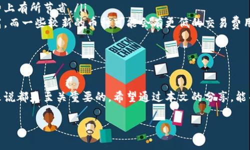 在使用TPWallet或其他数字钱包进行转币时，往往都会涉及到一定的手续费。这些手续费通常包括网络手续费和可能的交易手续费，下面将详细解释相关内容。

什么是TPWallet？
TPWallet是一个多功能的数字钱包，支持多种类型的加密货币。它允许用户方便地存储、发送和接收数字资产。TPWallet以用户友好和安全性高著称，越来越多的用户选择它作为他们的数字资产管理工具。

转币手续费的来源
在TPWallet上进行转币时，用户通常需要关注两类手续费：网络手续费和交易手续费。
ul
    listrong网络手续费：/strong这类费用是支付给区块链网络的，用于激励矿工处理和验证用户交易。随着网络的拥堵程度，网络手续费可能会有所变化。在网络繁忙时，手续费可能会上涨，这一点用户在转账时需要特别留意。/li
    listrong交易手续费：/strong某些钱包或平台还可能收取额外的交易手续费。这种费用通常是固定的，或者与转账金额挂钩。在选择钱包时，可以比较不同钱包的手续费结构，以找到最适合自己的。/li
/ul

如何查看TPWallet的手续费？
用户在TPWallet进行转币时，可以通过以下步骤查看手续费：
ol
    li打开TPWallet应用，登录到自己的账户。/li
    li选择要进行转账的加密货币，并输入接收地址及转账金额。/li
    li在确认交易信息的界面，系统通常会显示相应的手续费信息。/li
/ol
建议在确认转账前仔细阅读手续费信息，确保对费用有清晰的了解。

个人经验分享
我小时候第一次接触到加密货币的时候，觉得转账都是免费的，认为只要有网络就可以随便进行交易。然而，随着我对这些技术的深入了解，才发现所有交易都需要消耗网络资源，进而产生手续费。尤其是在市场热度高涨的时候，手续费有时会让人感到意外。为了避免不必要的损失，我开始学会选择合适的转账时间和策略。

转账成本的方法
如果你希望在TPWallet上转币时尽量减少手续费，可以考虑以下几种策略：
ul
    listrong选择合适的转账时间：/strong了解不同时间段网络的状况，尽量选择那些网络相对不繁忙的时段进行转账，可能会在手续费上有所节省。/li
    listrong使用手续费较低的加密货币：/strong不同的加密货币在转账时的手续费可能有所不同，比如，以太坊的手续费常常会比较高，而一些较新的币种可能会有更低的交易费用。/li
    listrong关注交易所活动：/strong有时候，数字钱包或交易所会推出一些活动，降低手续费，从而给用户带来一定的经济利益。/li
/ul

结语
在TPWallet上转币的过程虽然方便，但手续费问题也不容忽视。了解手续费的构成、如何查看以及如何转账成本，对于每个数字货币用户来说都是至关重要的。希望通过本文的分享，能帮助到正在使用TPWallet的你，让你的数字资产管理更加得心应手。

希望这些信息能够解答你的疑问。如果还有其他问题，欢迎随时提问！