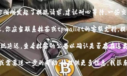 看起来你在询问有关抹茶交易平台和tpwallet相关的到账问题。如果你需要帮助解决这个问题，以下是一些可能的建议和步骤：

1. **检查交易状态**：在抹茶交易平台检查你的交易记录，确保交易状态为“已完成”。如果交易处于“处理中”，可能需要一点时间。

2. **确认钱包地址**：确保你在抹茶提币时提供的tpwallet地址是正确的。如果地址错误，资金可能会发送到错误的钱包。

3. **等待时间**：有时跨链交易可能需要一段时间，如果你刚刚发起了提现请求，建议耐心等待。一些交易可能会在几小时内到账，但有时也可能需要更长的时间。

4. **联系客服**：如果超过一定时间（如24小时）仍未到账，你应当联系抹茶或tpwallet的客服支持，提供交易ID等信息以便他们核实。

5. **查看系统公告**：有时平台会因维护或升级而导致提现延迟，查看抹茶的公告以确认是否存在这类问题。

希望这些建议能帮你解决问题！如果你有其他具体的问题或需要进一步的帮助，请提供更多信息，我很乐意帮忙。