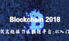 个人如何高效操作区块链平台：从入门到精通