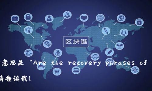 每个钱包的助记词都不一样吗的意思是 “Are the recovery phrases of different wallets unique?” 

如果你需要相关的内容或翻译，请告诉我！