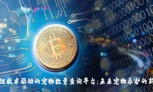 :
区块链技术驱动的宠物数量查询平台：未来宠物养护的新选择