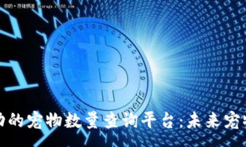 :
区块链技术驱动的宠物数量查询平台：未来宠物养护的新选择