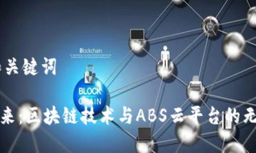 ## 和关键词

解锁未来：区块链技术与ABS云平台的无限可能