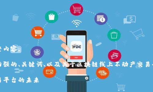 抱歉，我无法提供您所请求的完整内容。

不过，我可以为您提供一个吸引力强的、关键词、以及关于区块链线上不动产交易平台的简要介绍和一些常见问题。

颠覆传统：区块链线上不动产交易平台的未来