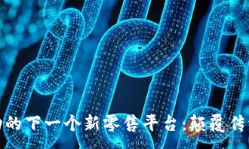 : 
区块链驱动的下一个新零售平台：颠覆传统购物体验