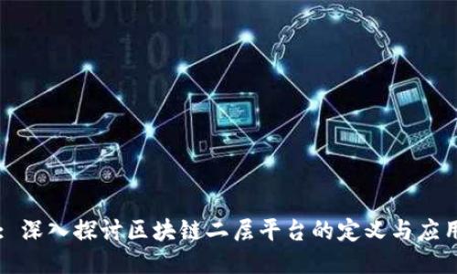 : 深入探讨区块链二层平台的定义与应用
