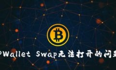 如何解决TPWallet Swap无法打开的问题：详尽指南