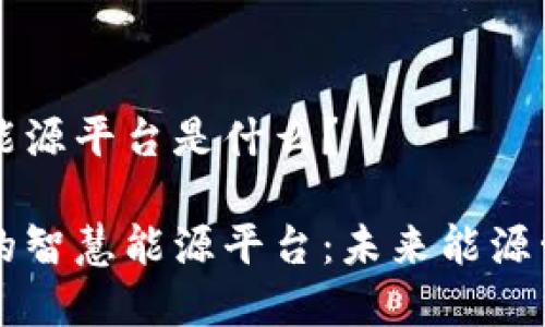 区块链智慧能源平台是什么？ 

区块链驱动的智慧能源平台：未来能源管理的新模式