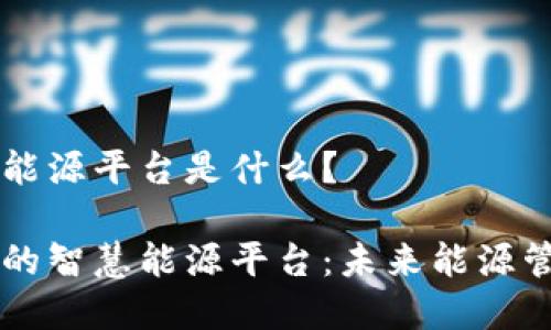 区块链智慧能源平台是什么？ 

区块链驱动的智慧能源平台：未来能源管理的新模式