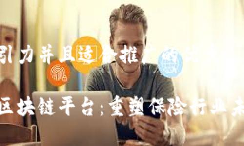 思考一个有吸引力并且适合推广的优秀

探索中国保险区块链平台：重塑保险行业未来的科技之路