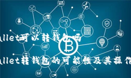 tpwallet可以转钱包吗

tpwallet转钱包的可能性及其操作详解