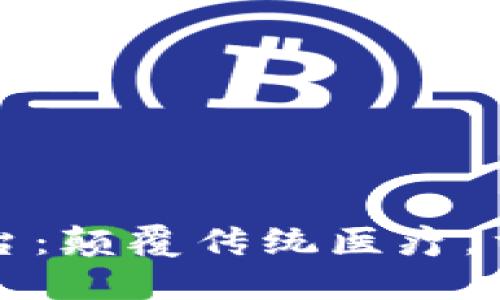 区块链医疗应用平台：颠覆传统医疗，重塑数字健康新时代