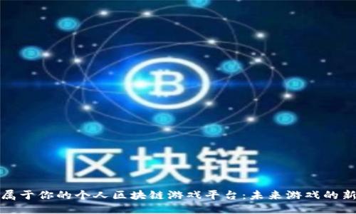 打造属于你的个人区块链游戏平台：未来游戏的新趋势