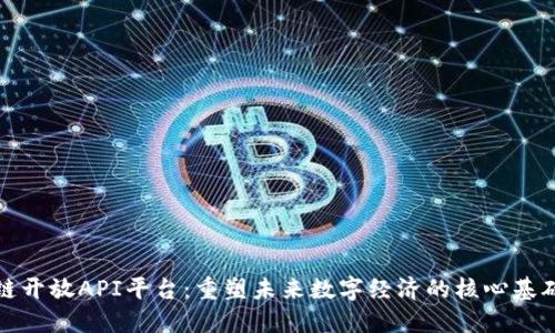 区块链开放API平台：重塑未来数字经济的核心基础设施